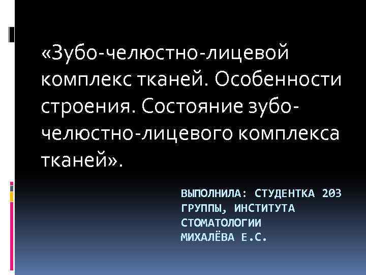  «Зубо-челюстно-лицевой комплекс тканей. Особенности строения. Состояние зубочелюстно-лицевого комплекса тканей» . ВЫПОЛНИЛА: СТУДЕНТКА 203