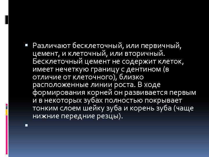  Различают бесклеточный, или первичный, цемент, и клеточный, или вторичный. Бесклеточный цемент не содержит