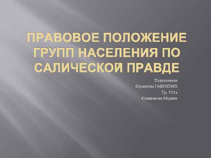 ПРАВОВОЕ ПОЛОЖЕНИЕ ГРУПП НАСЕЛЕНИЯ ПО САЛИЧЕСКОЙ ПРАВДЕ Подготовила Студентка I МИЭП МП Гр. 7/21