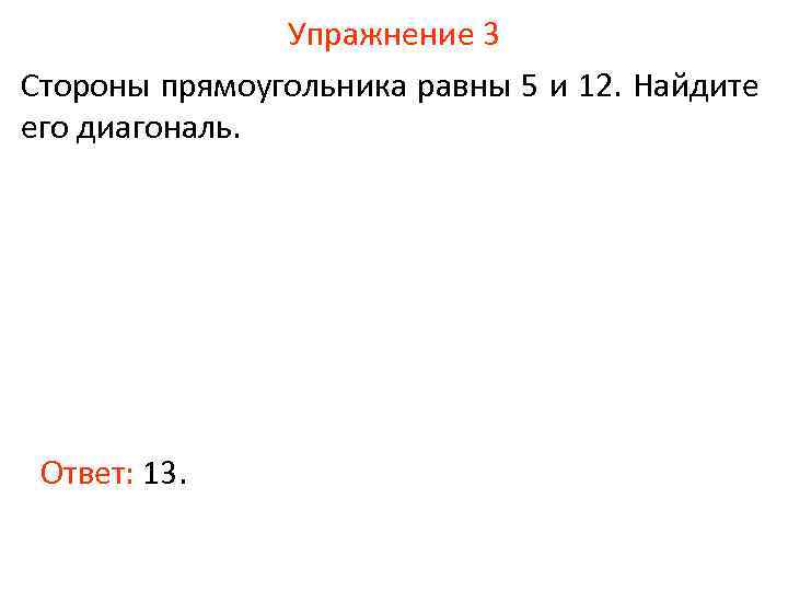 Упражнение 3 Стороны прямоугольника равны 5 и 12. Найдите его диагональ. Ответ: 13. 