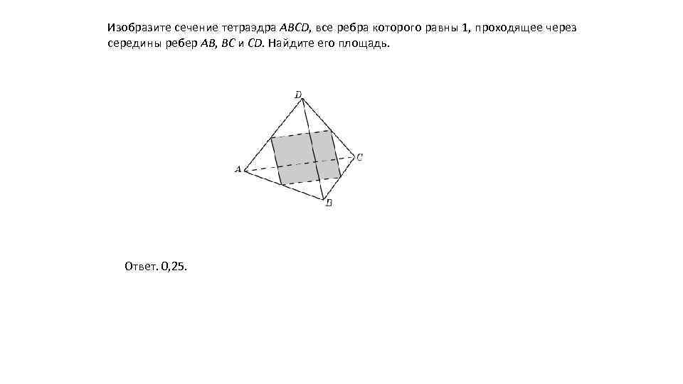 Изобразите сечение тетраэдра ABCD, все ребра которого равны 1, проходящее через середины ребер AB,