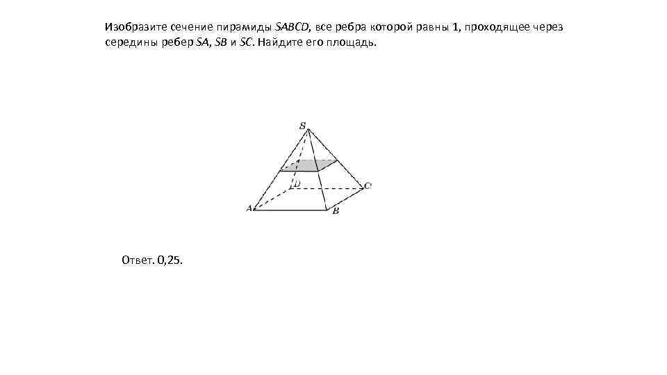 Изобразите сечение пирамиды SABCD, все ребра которой равны 1, проходящее через середины ребер SA,