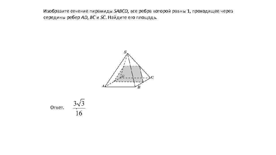 Изобразите сечение пирамиды SABCD, все ребра которой равны 1, проходящее через середины ребер AD,