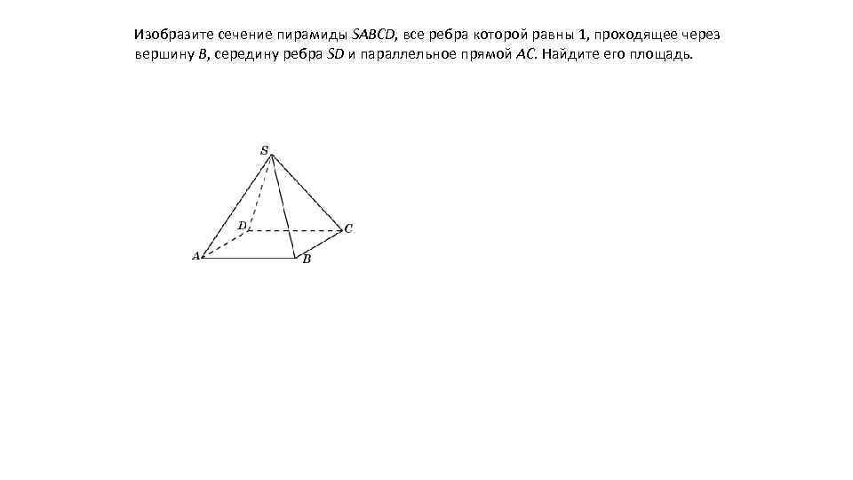 Изобразите сечение пирамиды SABCD, все ребра которой равны 1, проходящее через вершину B, середину