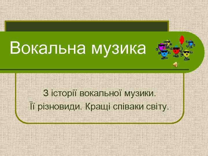 Вокальна музика З історії вокальної музики. Її різновиди. Кращі співаки світу. 