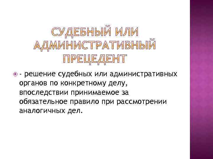  - решение судебных или административных органов по конкретному делу, впоследствии принимаемое за обязательное