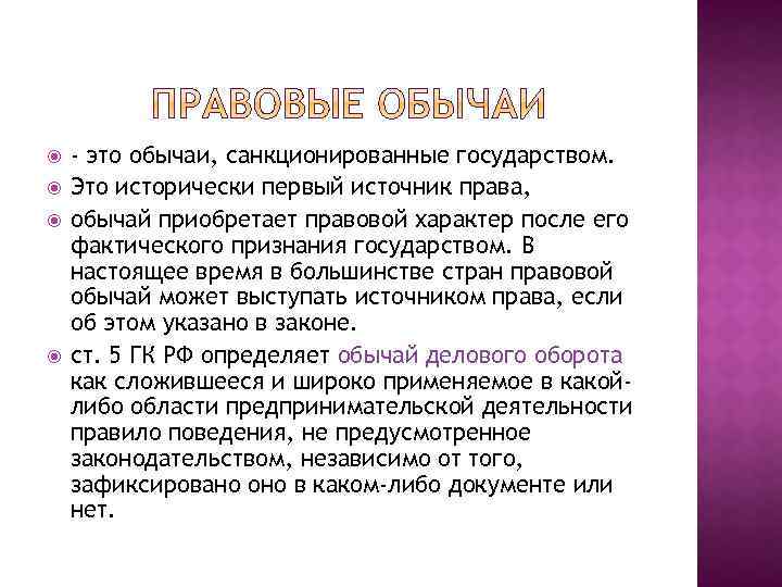  - это обычаи, санкционированные государством. Это исторически первый источник права, обычай приобретает правовой