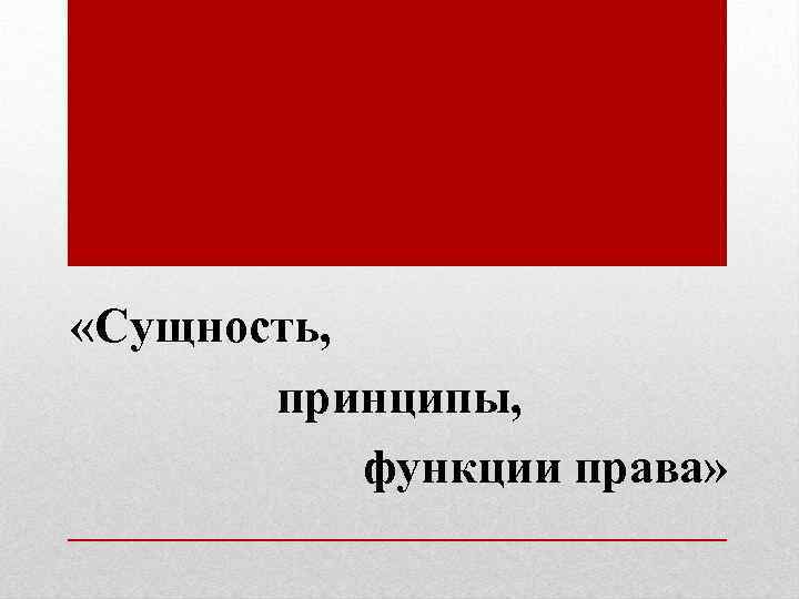  «Сущность, принципы, функции права» 