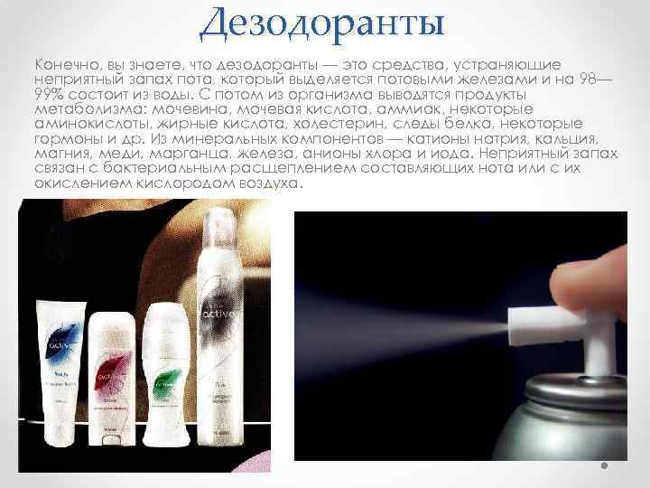 Дезодоранты Конечно, вы знаете, что дезодоранты — это средства, устраняющие неприятный запах пота, который