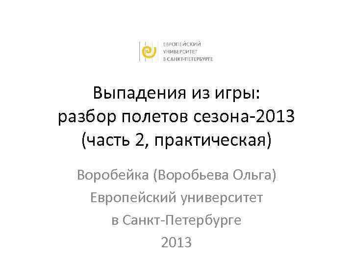 Выпадения из игры: разбор полетов сезона-2013 (часть 2, практическая) Воробейка (Воробьева Ольга) Европейский университет