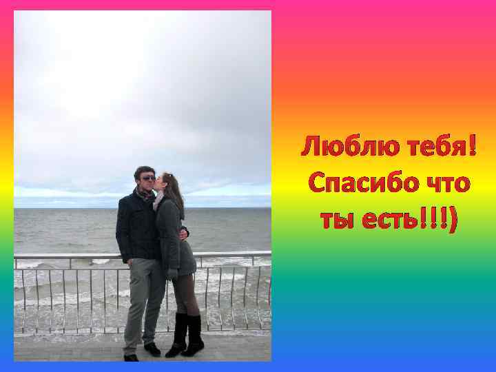 Люблю тебя! Спасибо что ты есть!!!) 
