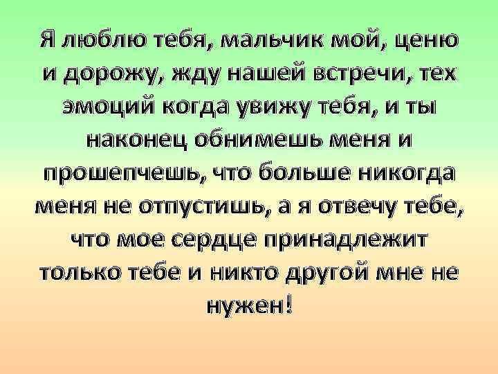Я люблю тебя, мальчик мой, ценю и дорожу, жду нашей встречи, тех эмоций когда