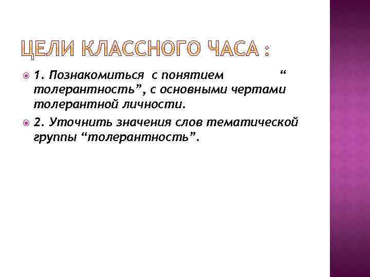 1. Познакомиться с понятием “ толерантность”, с основными чертами толерантной личности. 2. Уточнить значения