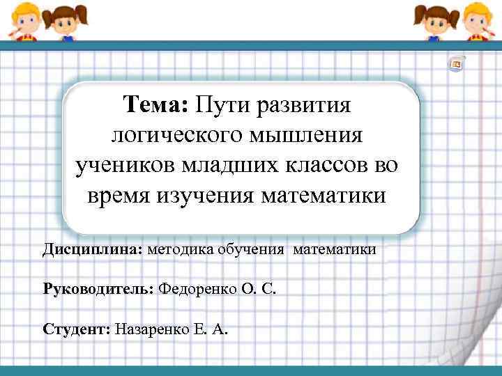 Тема: Пути развития логического мышления учеников младших классов во время изучения математики Дисциплина: методика