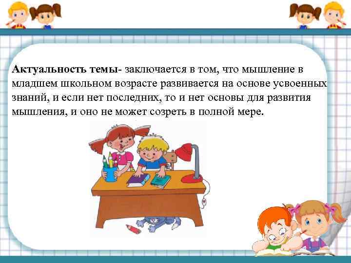 Актуальность темы- заключается в том, что мышление в младшем школьном возрасте развивается на основе