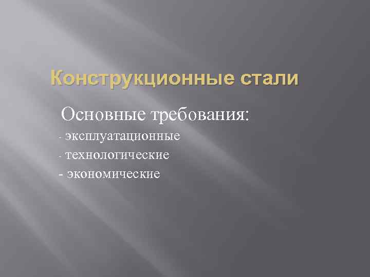 Конструкционные стали Основные требования: - эксплуатационные - технологические - экономические 