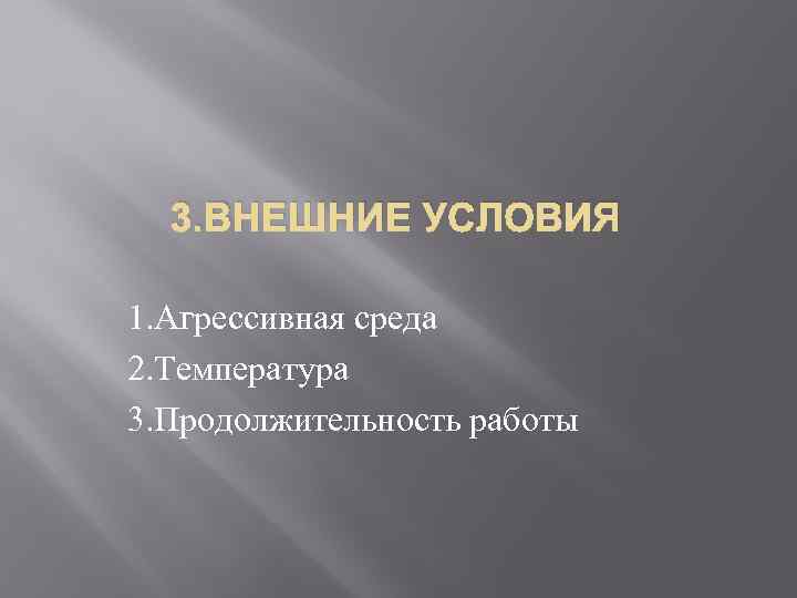 3. ВНЕШНИЕ УСЛОВИЯ 1. Агрессивная среда 2. Температура 3. Продолжительность работы 
