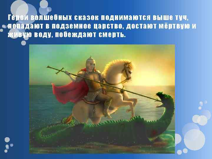 Герои волшебных сказок поднимаются выше туч, попадают в подземное царство, достают мёртвую и живую