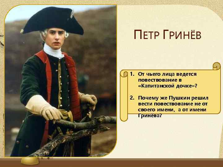 ПЕТР ГРИНЁВ 1. От чьего лица ведется повествование в «Капитанской дочке» ? 2. Почему