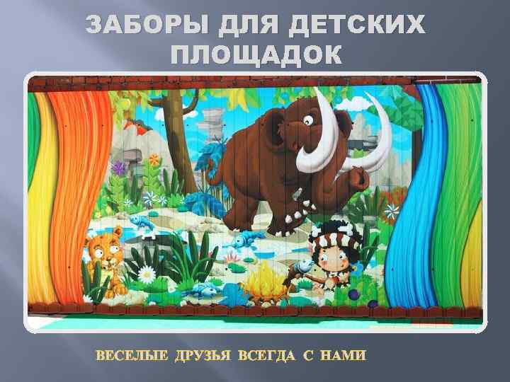 ЗАБОРЫ ДЛЯ ДЕТСКИХ ПЛОЩАДОК ВЕСЕЛЫЕ ДРУЗЬЯ ВСЕГДА С НАМИ 