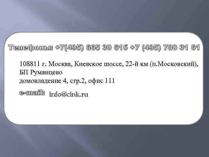 Телефоны: +7(495) 665 30 61 б +7 (495) 780 31 61 108811 г. Москва,