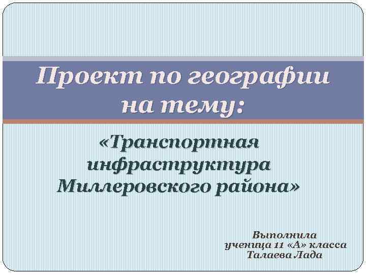 Проект по географии на тему: «Транспортная инфраструктура Миллеровского района» Выполнила ученица 11 «А» класса