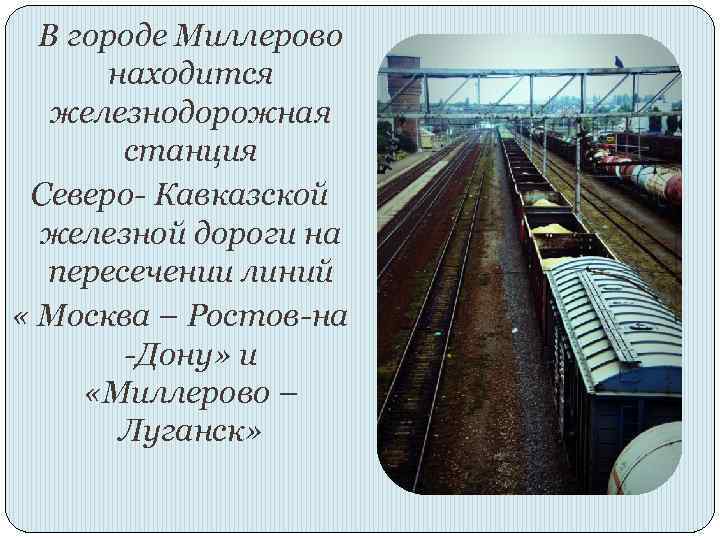 В городе Миллерово находится железнодорожная станция Северо- Кавказской железной дороги на пересечении линий «