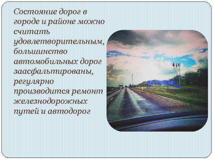 Состояние дорог в городе и районе можно считать удовлетворительным, большинство автомобильных дорог заасфальтированы, регулярно