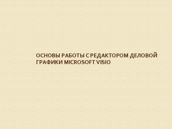 ОСНОВЫ РАБОТЫ С РЕДАКТОРОМ ДЕЛОВОЙ ГРАФИКИ MICROSOFT VISIO 