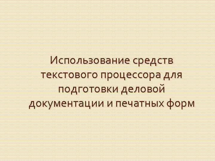 Использование средств текстового процессора для подготовки деловой документации и печатных форм 