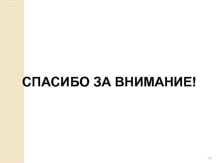СПАСИБО ЗА ВНИМАНИЕ! 41 