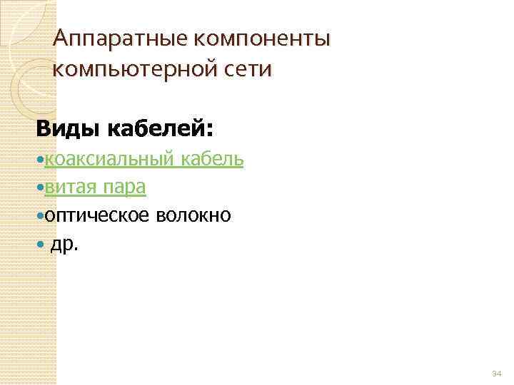 Аппаратные компоненты компьютерной сети Виды кабелей: коаксиальный кабель витая пара оптическое волокно др. 34