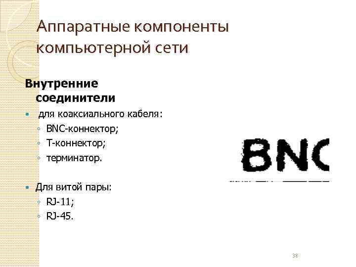 Аппаратные компоненты компьютерной сети Внутренние соединители для коаксиального кабеля: ◦ BNC-коннектор; ◦ Т-коннектор; ◦