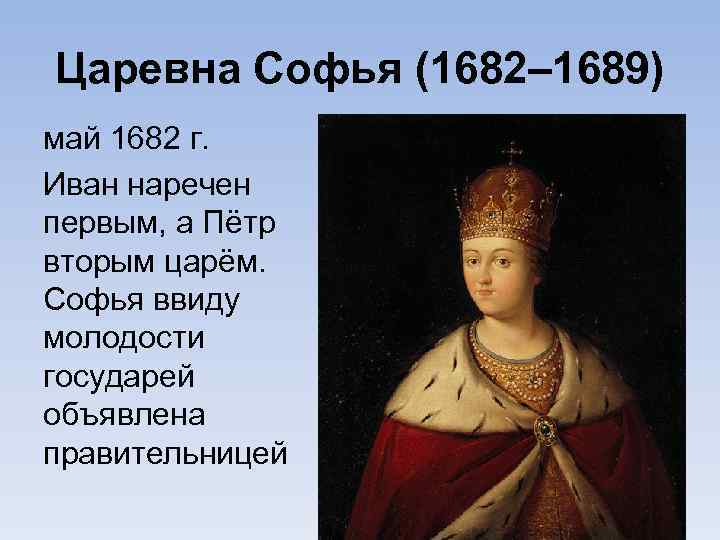 Царевна Софья (1682– 1689) май 1682 г. Иван наречен первым, а Пётр вторым царём.