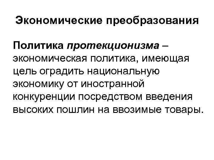 Экономические преобразования Политика протекционизма – экономическая политика, имеющая цель оградить национальную экономику от иностранной