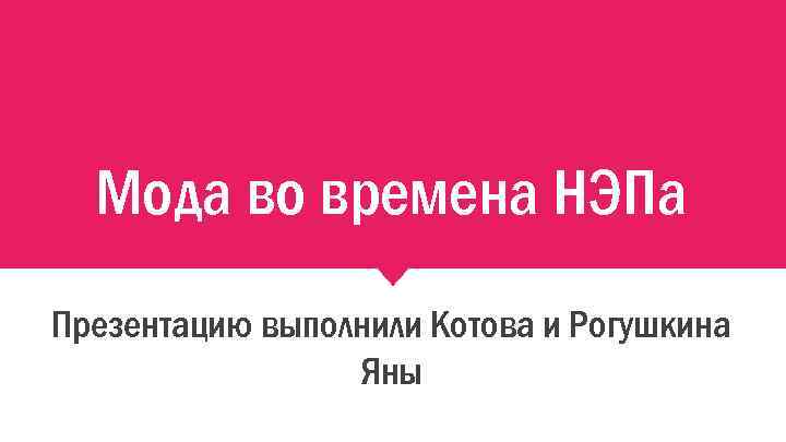 Мода во времена НЭПа Презентацию выполнили Котова и Рогушкина Яны 