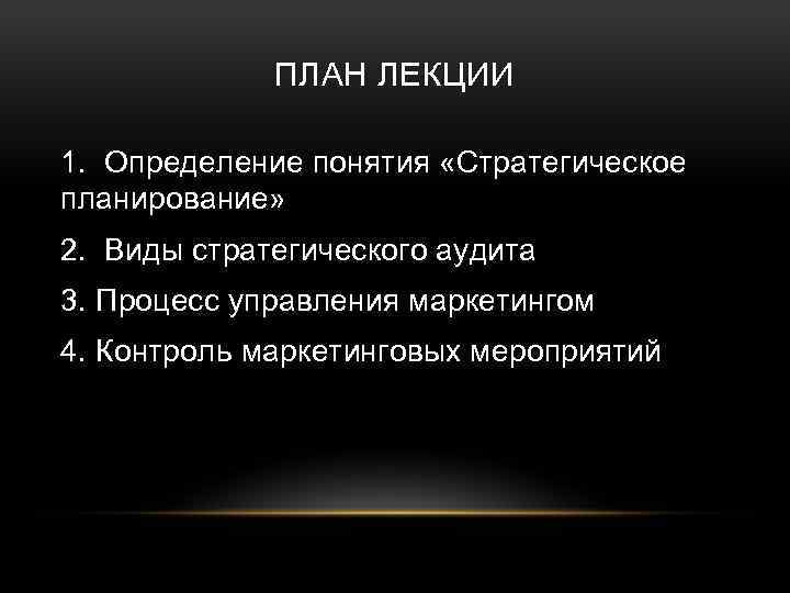 ПЛАН ЛЕКЦИИ 1. Определение понятия «Стратегическое планирование» 2. Виды стратегического аудита 3. Процесс управления
