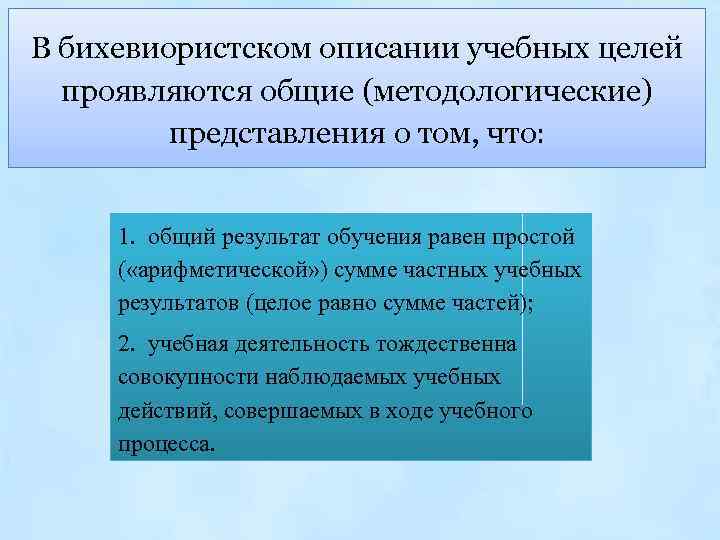 В бихевиористском описании учебных целей проявляются общие (методологические) представления о том, что: 1. общий