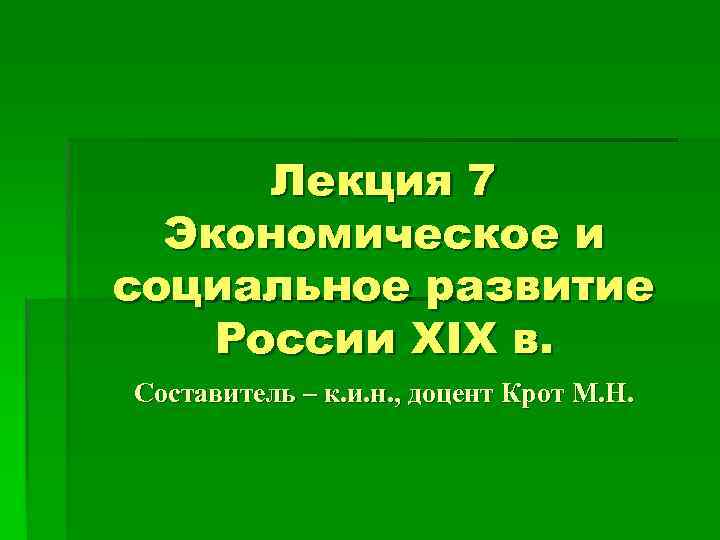 Лекция 7 Экономическое и социальное развитие России XIX в. Составитель – к. и. н.