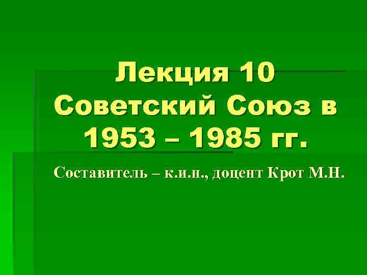 Лекция 10 Советский Союз в 1953 – 1985 гг. Составитель – к. и. н.