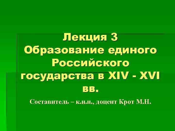 Лекция 3 Образование единого Российского государства в XIV - XVI вв. Составитель – к.