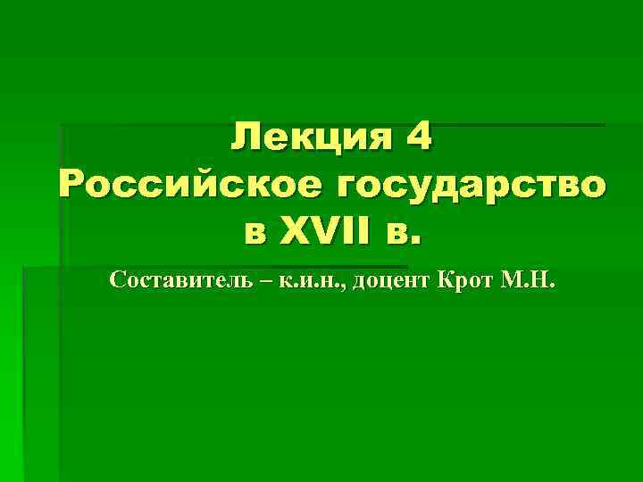 Лекция 4 Российское государство в XVII в. Составитель – к. и. н. , доцент