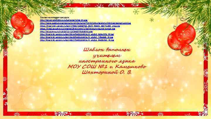 Ссылки на интернет-ресурсы http: //ramki-photoshop. ru/personaj/3/ng-20. png http: //www. publicdomainpictures. net/pictures/70000/velka/golden-christmas-background. jpg https: //img-fotki.