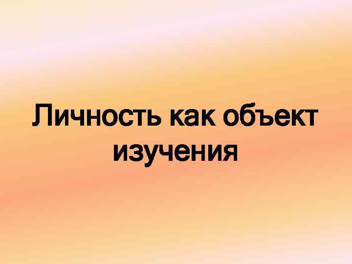 Личность как объект изучения 