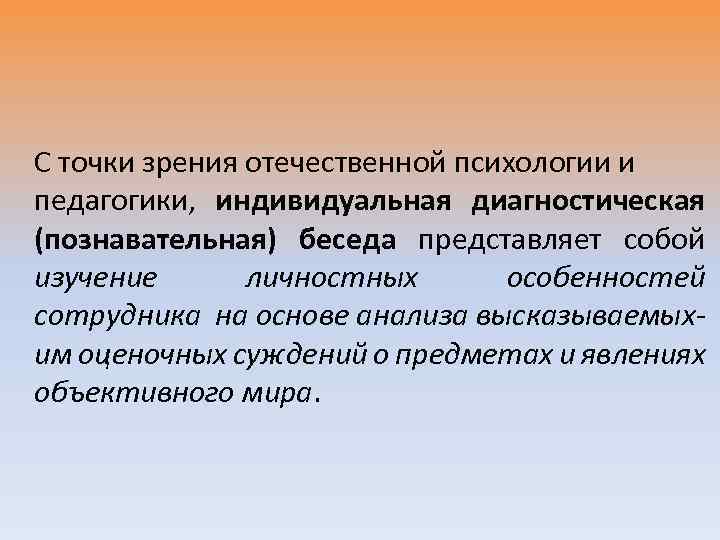 С точки зрения отечественной психологии и педагогики, индивидуальная диагностическая (познавательная) беседа представляет собой изучение