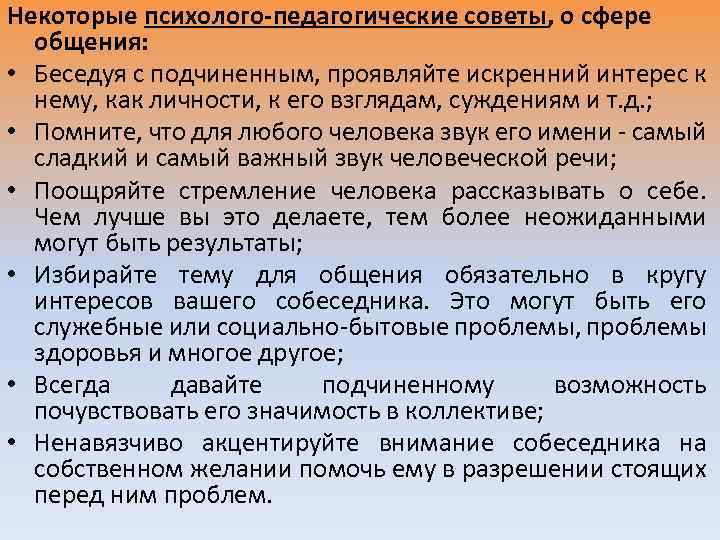 Некоторые психолого-педагогические советы, о сфере общения: • Беседуя с подчиненным, проявляйте искренний интерес к