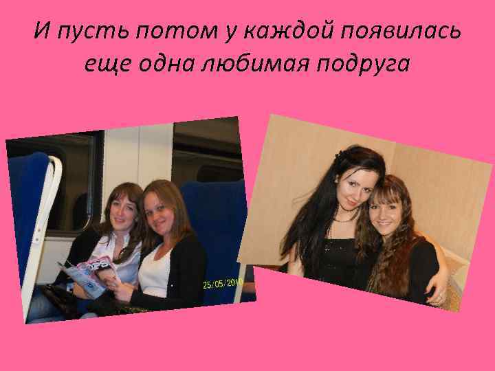 И пусть потом у каждой появилась еще одна любимая подруга 