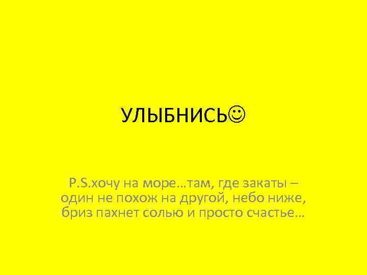 УЛЫБНИСЬ P. S. хочу на море…там, где закаты – один не похож на другой,
