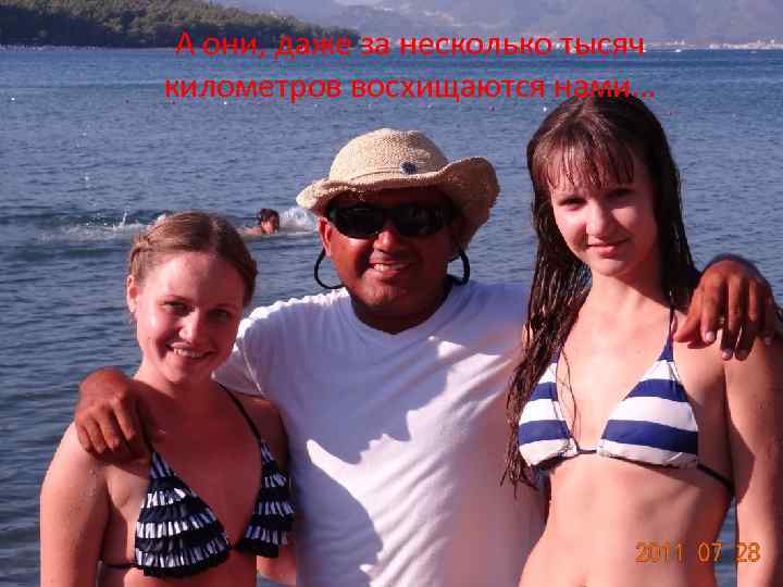 А они, даже за несколько тысяч километров восхищаются нами… 