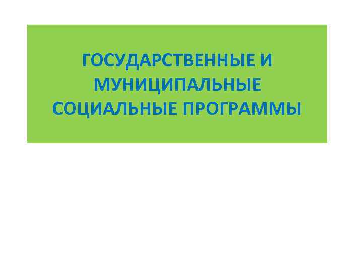 ГОСУДАРСТВЕННЫЕ И МУНИЦИПАЛЬНЫЕ СОЦИАЛЬНЫЕ ПРОГРАММЫ 